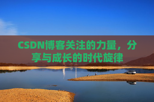 CSDN博客关注的力量,分享与成长的时代旋律 CSDN博客关注的力量,分享与成长的时代旋律